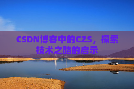 CSDN博客中的CZS，探索技术之路的启示